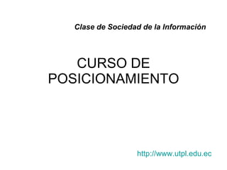 Clase de Sociedad de la Información




   CURSO DE
POSICIONAMIENTO




                   http://www.utpl.edu.ec
 