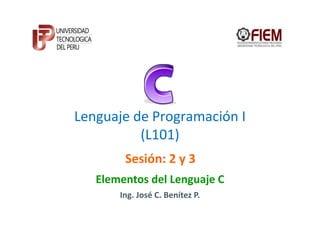Lenguaje de Programación I
          (L101)
        Sesión: 2 y 3
   Elementos del Lenguaje C
       Ing. José C. Benítez P.
 