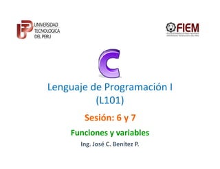 Lenguaje de Programación I
          (L101)
       Sesión: 6 y 7
    Funciones y variables
      Ing. José C. Benítez P.
 