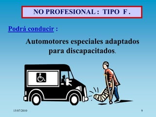 NO PROFESIONAL : TIPO F .

Podrá conducir :
         Automotores especiales adaptados
              para discapacitados.




 15/07/2010                                 9
 