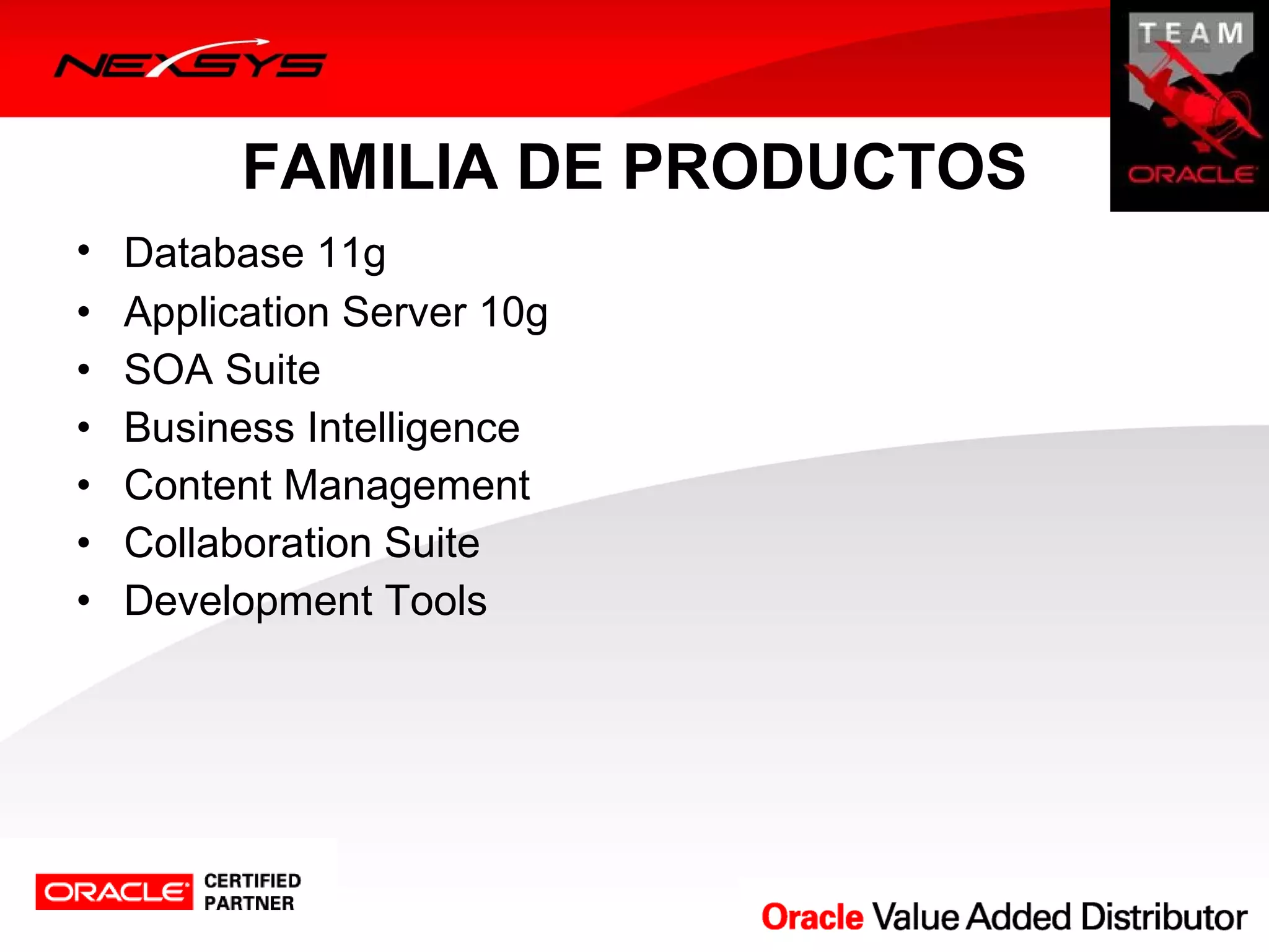 FAMILIA DE PRODUCTOS
•   Database 11g
•   Application Server 10g
•   SOA Suite
•   Business Intelligence
•   Content Management
•   Collaboration Suite
•   Development Tools
 