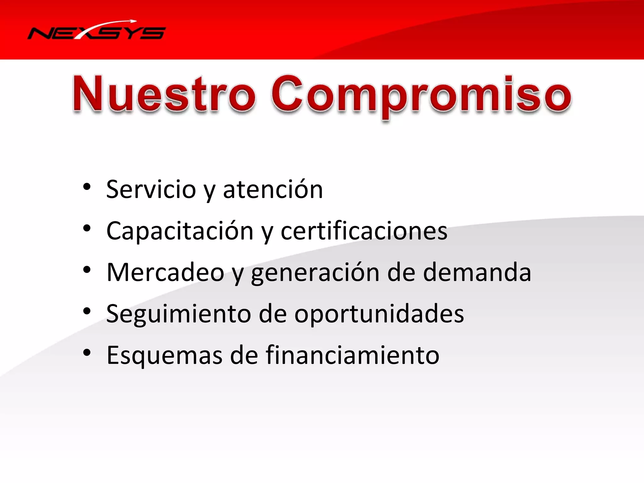 •   Servicio y atención
•   Capacitación y certificaciones
•   Mercadeo y generación de demanda
•   Seguimiento de oportunidades
•   Esquemas de financiamiento
 