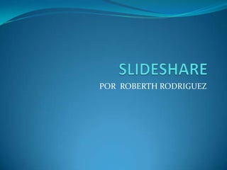 SLIDESHARE POR  ROBERTHRODRIGUEZ 