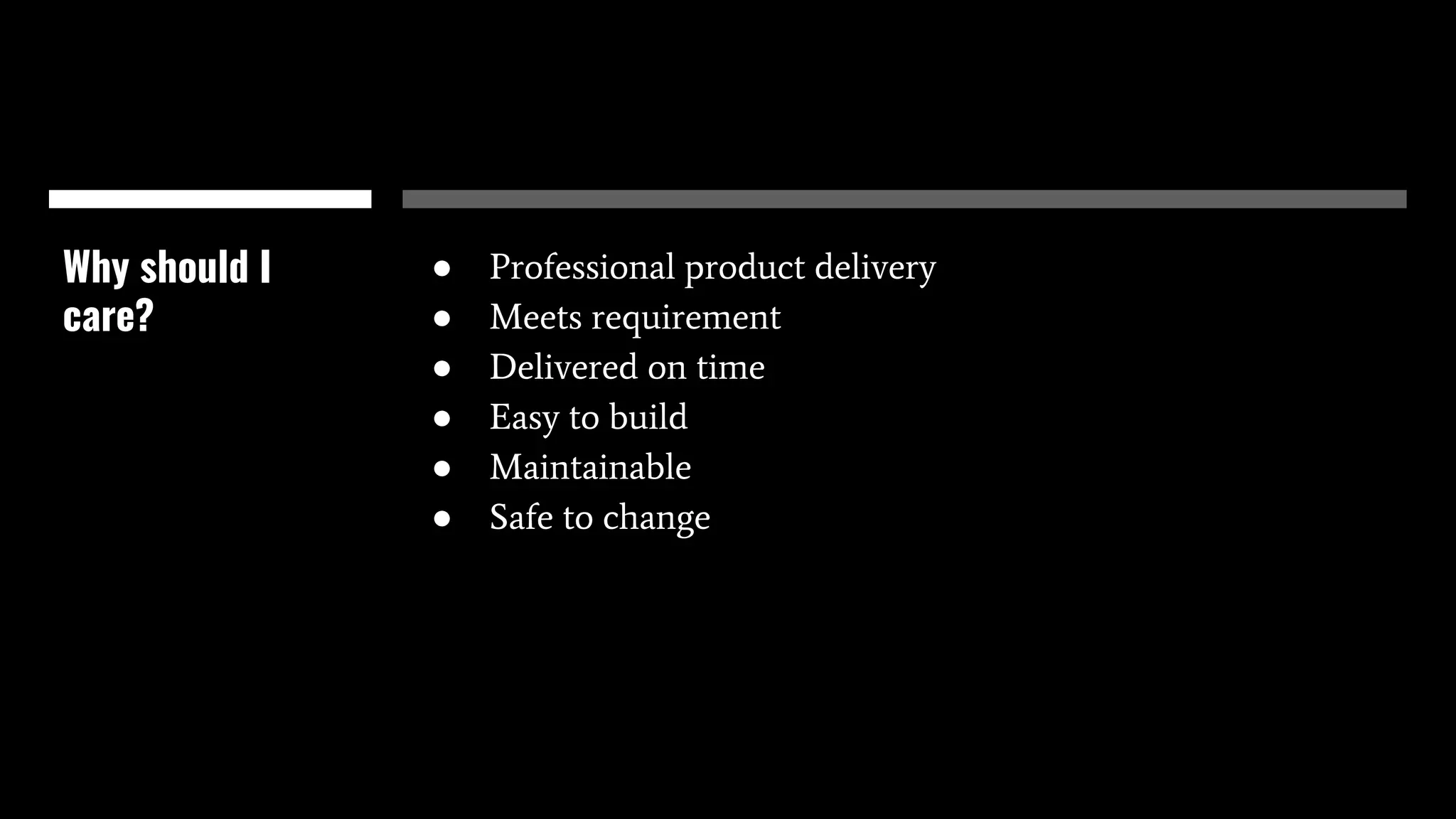 ● Professional product delivery
● Meets requirement
● Delivered on time
● Easy to build
● Maintainable
● Safe to change
Why should I
care?
 