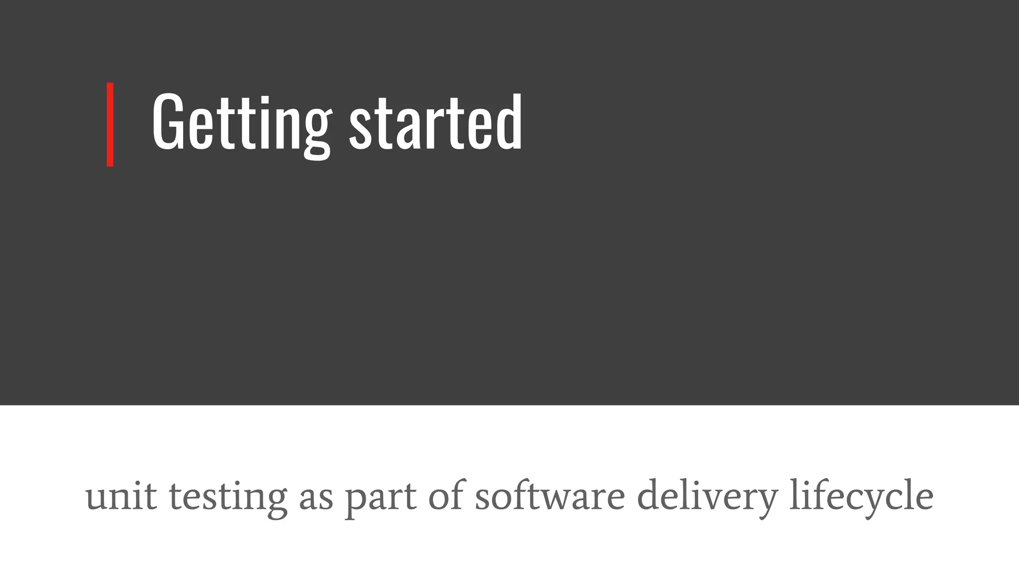 Getting started
unit testing as part of software delivery lifecycle
 