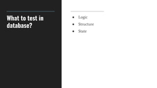 What to test in
database?
● Logic
● Structure
● State
 