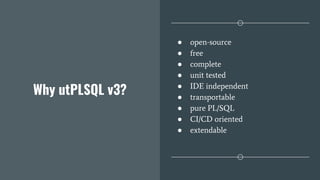 Why utPLSQL v3?
● open-source
● free
● complete
● unit tested
● IDE independent
● transportable
● pure PL/SQL
● CI/CD oriented
● extendable
 
