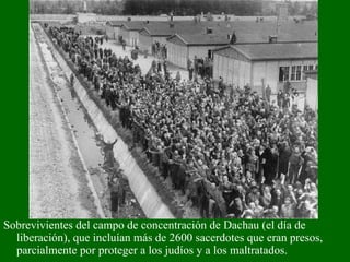 Sobrevivientes del campo de concentración de Dachau (el día de liberación), que incluían más de 2600 sacerdotes que eran presos, parcialmente por proteger a los judíos y a los maltratados. 