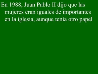 En 1988, Juan Pablo II dijo que las mujeres eran iguales de importantes en la iglesia, aunque tenía otro papel 