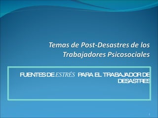 FUENTES DE ESTRÉS PARA EL TRABAJADOR DE
                              DESASTRES




                                      1
 