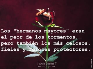 Los "hermanos mayores" eran
el peor de los tormentos,
pero también los más celosos,
fieles y feroces protectores.
 