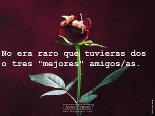 No era raro que tuvieras dos
o tres "mejores" amigos/as.
 