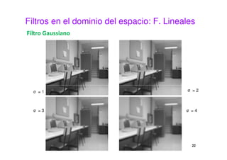 Filtros en el dominio del espacio: F. Lineales
Filtro Gaussiano
22
 