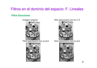 Filtros en el dominio del espacio: F. Lineales
Filtro Gaussiano
24
 
