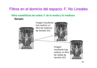 Filtros en el dominio del espacio: F. No Lineales
Filtro estadísticos de orden: F. de la media y la mediana
32
 