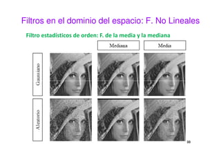Filtros en el dominio del espacio: F. No Lineales
Filtro estadísticos de orden: F. de la media y la mediana
33
 