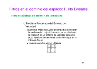 Filtros en el dominio del espacio: F. No Lineales
Filtro estadísticos de orden: F. de la mediana
34
 