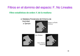 Filtros en el dominio del espacio: F. No Lineales
Filtro estadísticos de orden: F. de la mediana
35
 