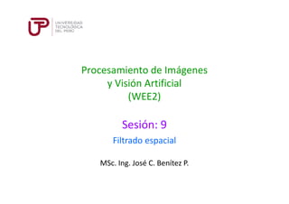 Procesamiento de Imágenes
y Visión Artificial
(WEE2)
Sesión: 9
MSc. Ing. José C. Benítez P.
Filtrado espacial
 