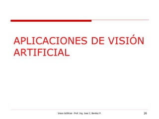 APLICACIONES DE VISIÓN
ARTIFICIAL




       Vision Artificial - Prof. Ing. Jose C. Benitez P.   26
 