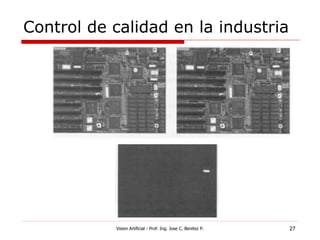 Control de calidad en la industria




           Vision Artificial - Prof. Ing. Jose C. Benitez P.   27
 