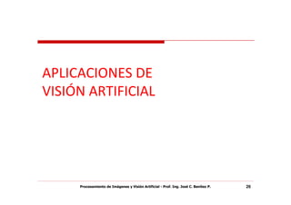 APLICACIONES DE
VISIÓN ARTIFICIAL




     Procesamiento de Imágenes y Visión Artificial - Prof. Ing. José C. Benítez P.   26
 