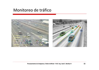 Monitoreo de tráfico




       Procesamiento de Imágenes y Visión Artificial - Prof. Ing. José C. Benítez P.   33
 