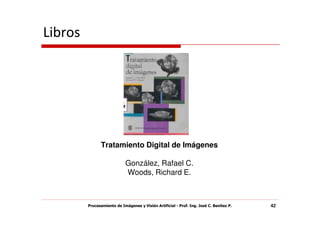 Libros




               Tratamiento Digital de Imágenes

                            González, Rafael C.
                            Woods, Richard E.



         Procesamiento de Imágenes y Visión Artificial - Prof. Ing. José C. Benítez P.   42
 