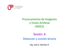 Procesamiento de Imágenes
y Visión Artificial
(WEE2)
Sesión: 6
Ing. José C. Benítez P.
Dilatación y erosión binaria
 