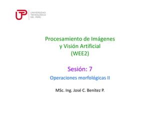 Procesamiento de Imágenes 
y Visión Artificial 
(WEE2) 
Sesión: 7 
Operaciones morfológicas II 
MSc. Ing. José C. Benítez P. 
 