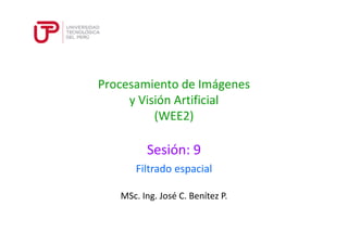 Procesamiento de Imágenes 
y Visión Artificial 
(WEE2) 
Sesión: 9 
Filtrado espacial 
MSc. Ing. José C. Benítez P. 
 