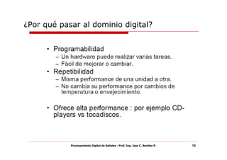 ¿Por qué pasar al dominio digital?




            Procesamiento Digital de Señales - Prof. Ing. Jose C. Benitez P.   10
 