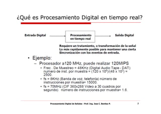 ¿Qué es Procesamiento Digital en tiempo real?




           Procesamiento Digital de Señales - Prof. Ing. Jose C. Benitez P.   7
 