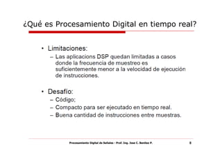 ¿Qué es Procesamiento Digital en tiempo real?




           Procesamiento Digital de Señales - Prof. Ing. Jose C. Benitez P.   8
 