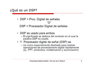 ¿Qué es un DSP?




          Procesamiento Digital de Señales - Prof. Ing. Jose C. Benitez P.   9
 