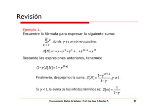 Revisión

 Ejemplo 1.
 Encuentre la fórmula para expresar la siguiente suma:




 Restando las expresiones anteriores, tenemos:




                Procesamiento Digital de Señales - Prof. Ing. Jose C. Benitez P.   31
 