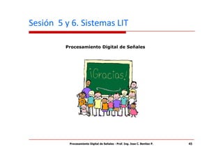 Sesión 5 y 6. Sistemas LIT

         Procesamiento Digital de Señales




          Procesamiento Digital de Señales - Prof. Ing. Jose C. Benitez P.   45
 
