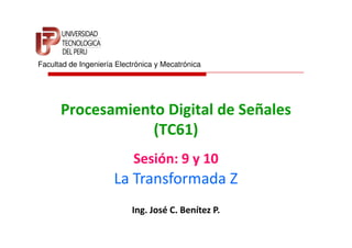 Facultad de Ingeniería Electrónica y Mecatrónica




      Procesamiento Digital de Señales
                  (TC61)
                            Sesión: 9 y 10
                      La Transformada Z
                           Ing. José C. Benítez P.
 