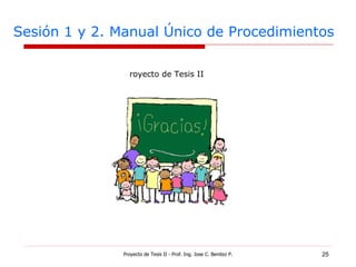 Sesión 1 y 2. Manual Único de Procedimientos Proyecto de Tesis II - Prof. Ing. Jose C. Benitez P. Proyecto de Tesis II 