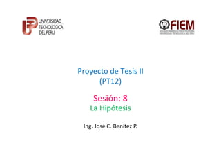 Proyecto de Tesis II
      (PT12)

     Sesión: 8
   La Hipótesis

 Ing. José C. Benítez P.
 