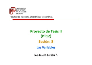Facultad de Ingeniería Electrónica y Mecatrónica




                      Proyecto de Tesis II
                            (PT12)
                          Sesión: 8
                              Las Variables

                           Ing. José C. Benítez P.
 