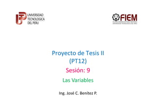 Proyecto de Tesis II
      (PT12)
     Sesión: 9
    Las Variables

  Ing. José C. Benítez P.
 