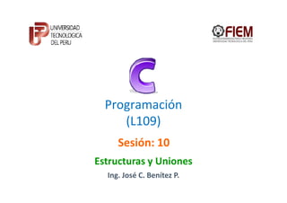 Programación
     (L109)
     Sesión: 10
Estructuras y Uniones
  Ing. José C. Benítez P.
 