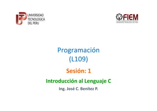 Programación
       (L109)
         Sesión: 1
Introducción al Lenguaje C
     Ing. José C. Benítez P.
 