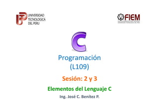 Programación
      (L109)
     Sesión: 2 y 3
Elementos del Lenguaje C
    Ing. José C. Benítez P.
 