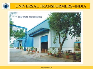 UNIVERSAL TRANSFORMERS-
INDIA
CORPORATE PRESENTATION
UNIVERSAL TRANSFORMERS–INDIA
www.utindia.in
 