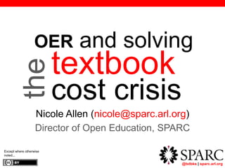@txtbks | sparc.arl.org
textbook
cost crisis
Nicole Allen (nicole@sparc.arl.org)
Director of Open Education, SPARC
Except where otherwise
noted...
theOER and solving
 