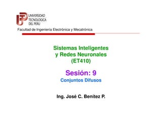 Facultad de Ingeniería Electrónica y Mecatrónica




                       Sistemas Inteligentes
                        y Redes Neuronales
                             (ET410)

                              Sesión: 9
                           Conjuntos Difusos


                         Ing. José C. Benítez P.
 