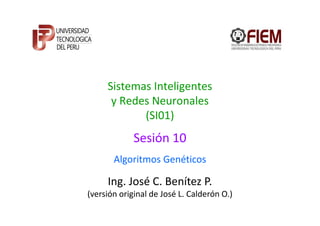 Sistemas Inteligentes
y Redes Neuronales
(SI01)
Ing. José C. Benítez P.
(versión original de José L. Calderón O.)
(SI01)
Algoritmos Genéticos
Sesión 10
 