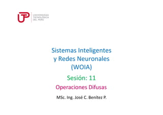 Sistemas Inteligentes 
y Redes Neuronales 
(WOIA) 
Sesión: 11 
Operaciones Difusas 
MSc. Ing. José C. Benítez P. 
 